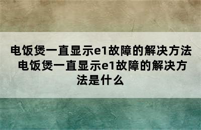 电饭煲一直显示e1故障的解决方法 电饭煲一直显示e1故障的解决方法是什么